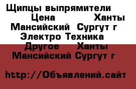 Щипцы-выпрямители Violetta › Цена ­ 1 400 - Ханты-Мансийский, Сургут г. Электро-Техника » Другое   . Ханты-Мансийский,Сургут г.